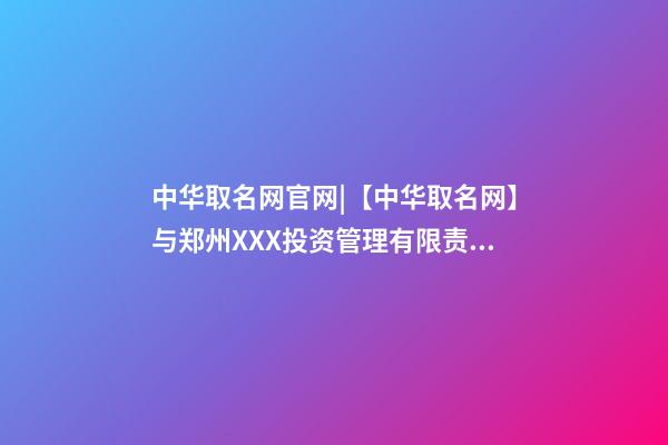 中华取名网官网|【中华取名网】与郑州XXX投资管理有限责任公司签约-第1张-公司起名-玄机派